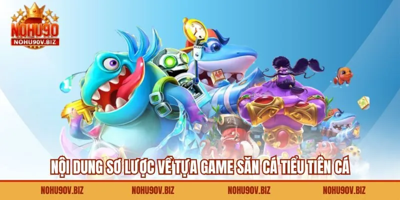 Nội dung sơ lược về tựa game săn cá tiểu tiên cá
