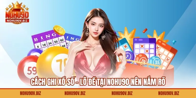 Cách ghi xổ số - lô đề tại Nohu90 nên nắm rõ