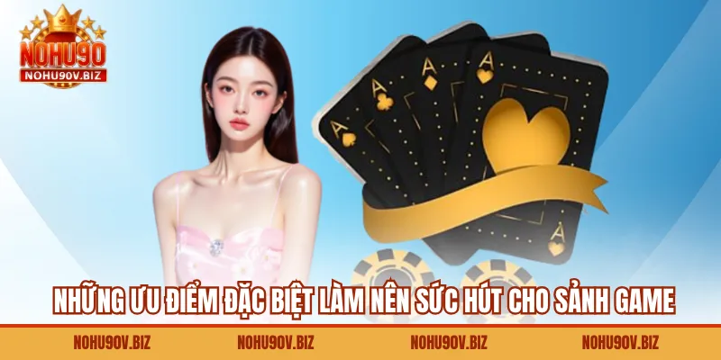 Những ưu điểm đặc biệt làm nên sức hút cho sảnh game