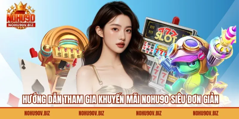 Hướng dẫn tham gia khuyến mãi Nohu90 siêu đơn giản