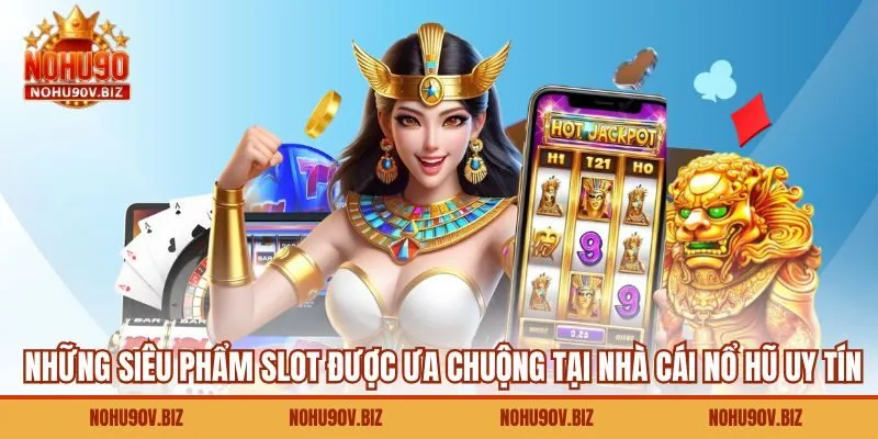 Những siêu phẩm slot được ưa chuộng tại nhà cái nổ hũ uy tín