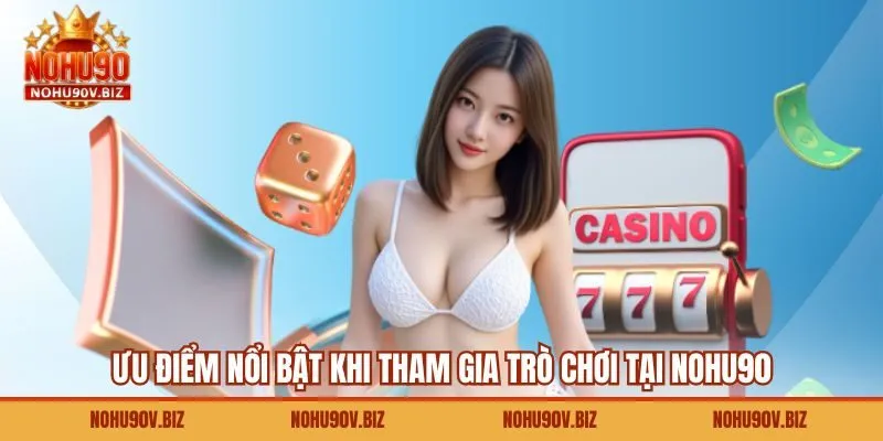 Ưu điểm nổi bật khi tham gia trò chơi tại Nohu90